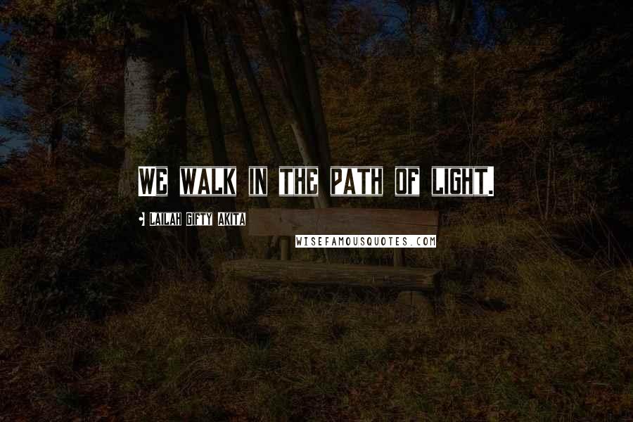 Lailah Gifty Akita Quotes: We walk in the path of light.