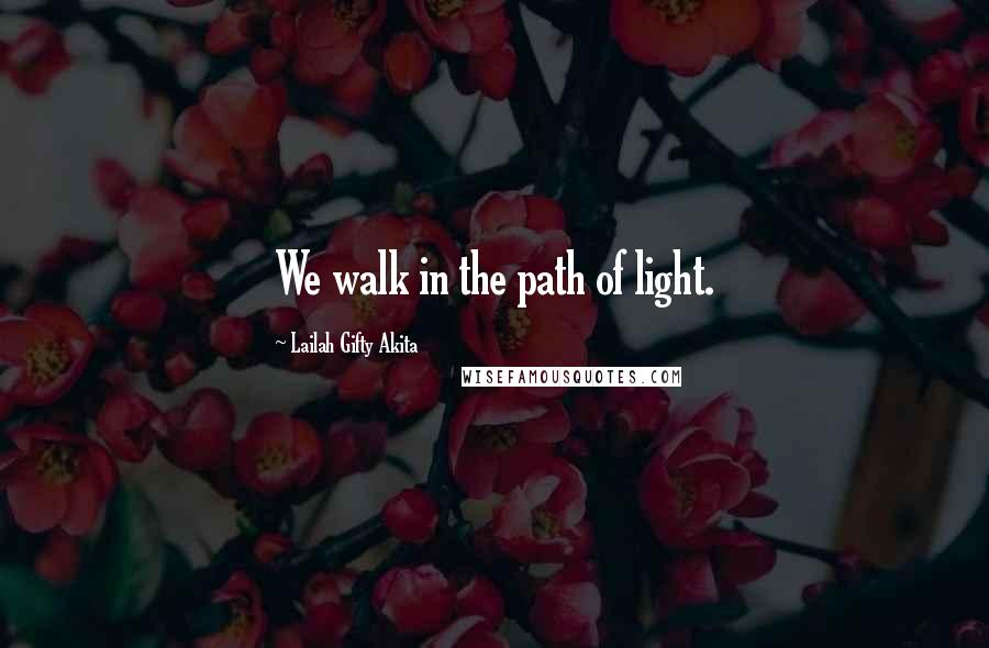 Lailah Gifty Akita Quotes: We walk in the path of light.