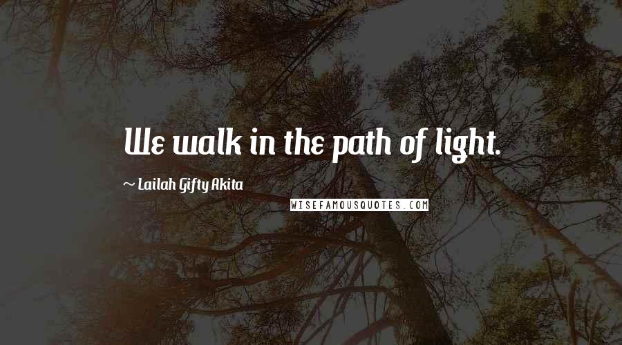 Lailah Gifty Akita Quotes: We walk in the path of light.