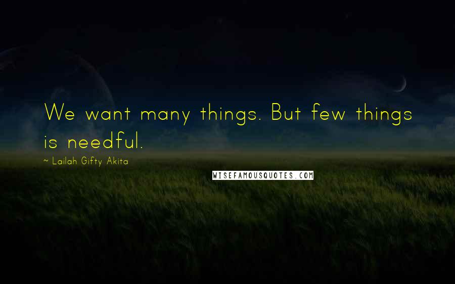 Lailah Gifty Akita Quotes: We want many things. But few things is needful.