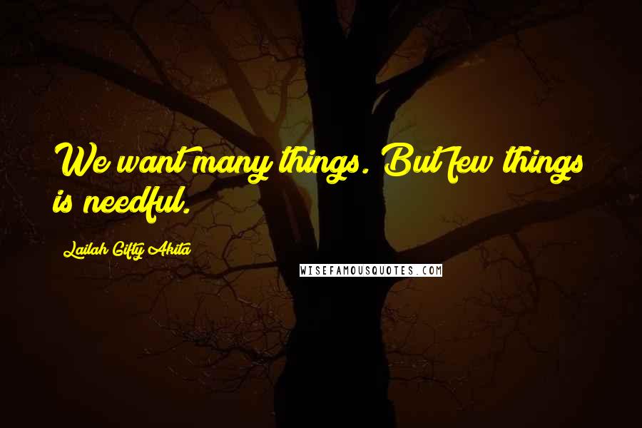 Lailah Gifty Akita Quotes: We want many things. But few things is needful.