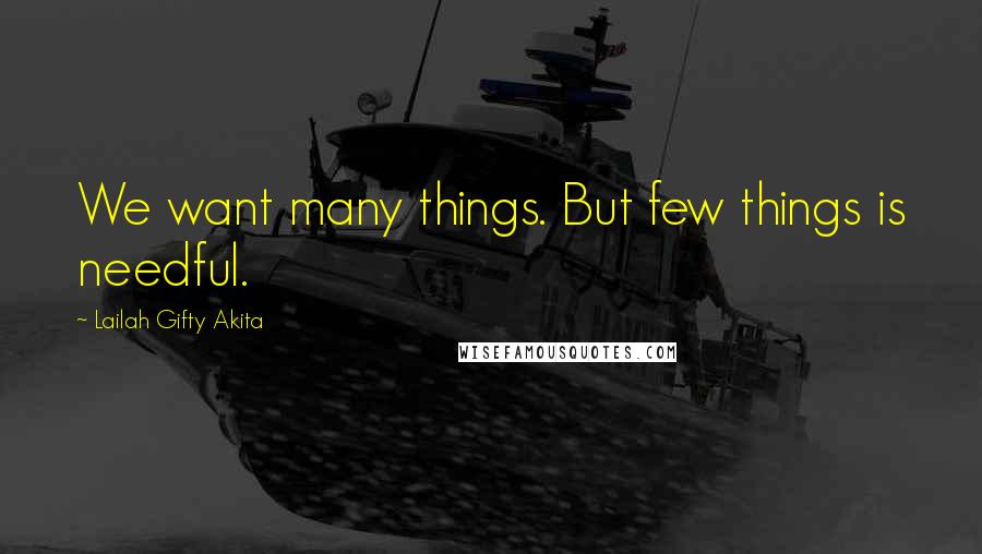 Lailah Gifty Akita Quotes: We want many things. But few things is needful.