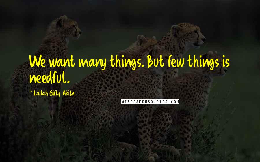 Lailah Gifty Akita Quotes: We want many things. But few things is needful.