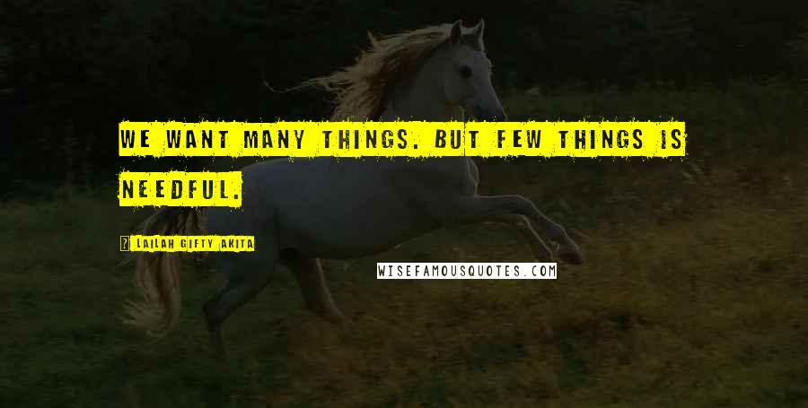 Lailah Gifty Akita Quotes: We want many things. But few things is needful.