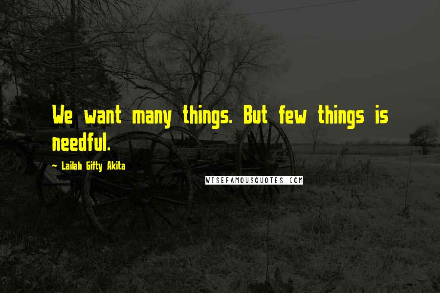 Lailah Gifty Akita Quotes: We want many things. But few things is needful.