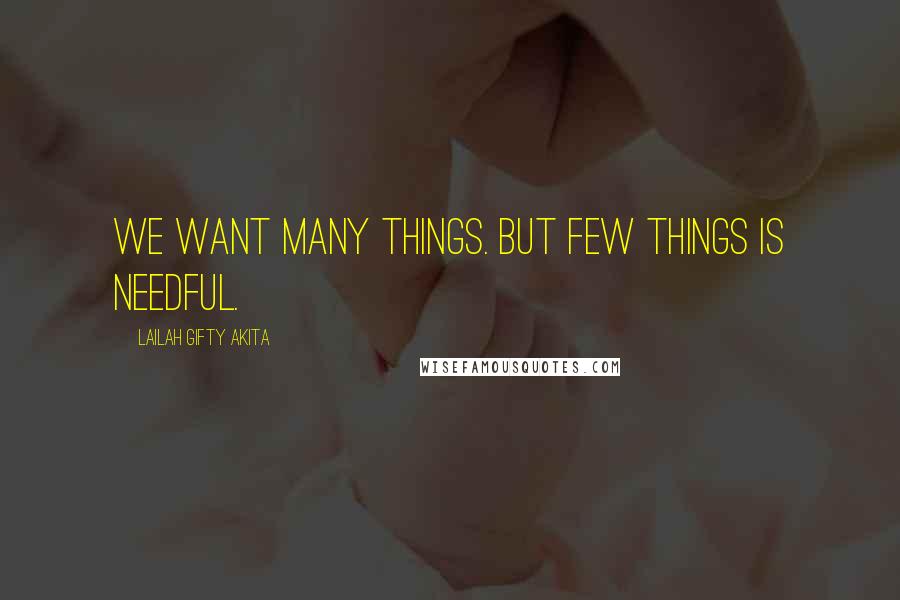 Lailah Gifty Akita Quotes: We want many things. But few things is needful.