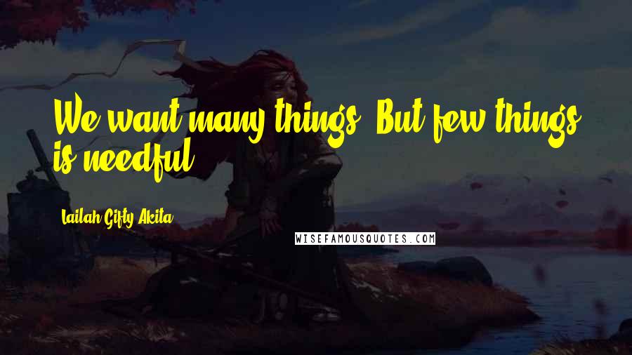 Lailah Gifty Akita Quotes: We want many things. But few things is needful.