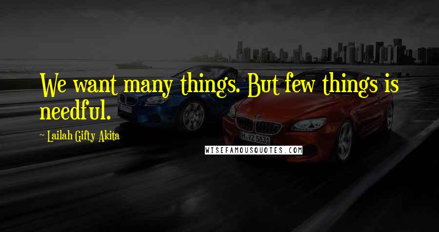 Lailah Gifty Akita Quotes: We want many things. But few things is needful.