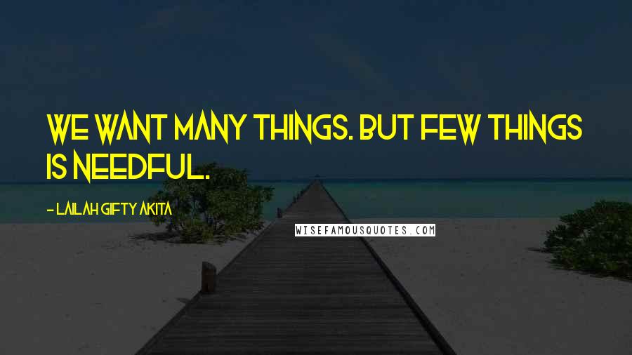 Lailah Gifty Akita Quotes: We want many things. But few things is needful.