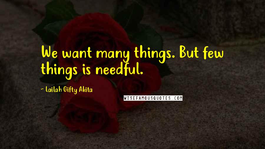 Lailah Gifty Akita Quotes: We want many things. But few things is needful.