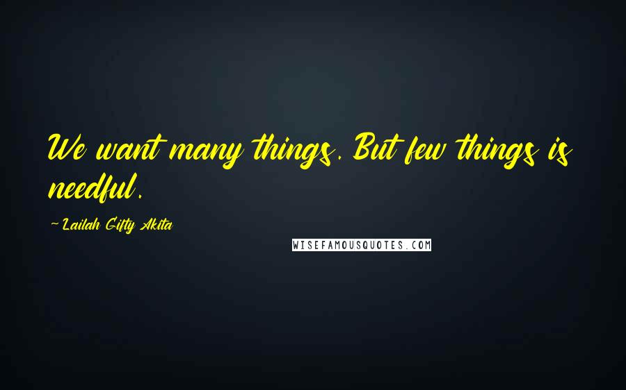 Lailah Gifty Akita Quotes: We want many things. But few things is needful.
