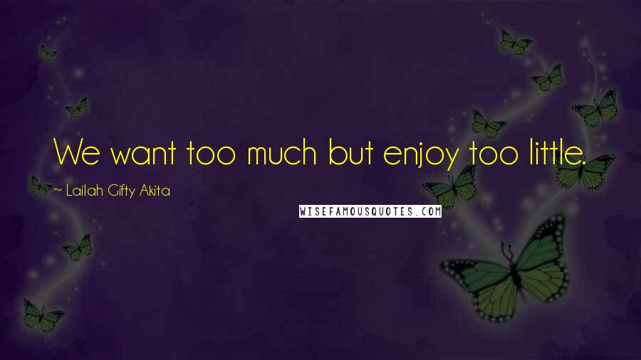 Lailah Gifty Akita Quotes: We want too much but enjoy too little.