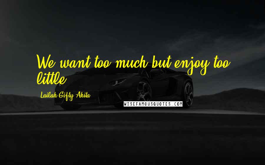 Lailah Gifty Akita Quotes: We want too much but enjoy too little.