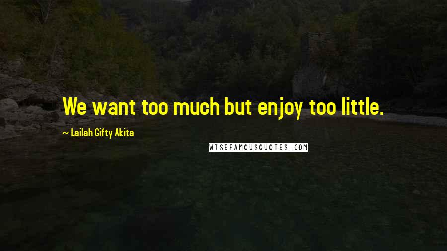 Lailah Gifty Akita Quotes: We want too much but enjoy too little.