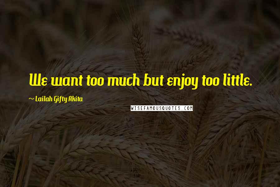 Lailah Gifty Akita Quotes: We want too much but enjoy too little.