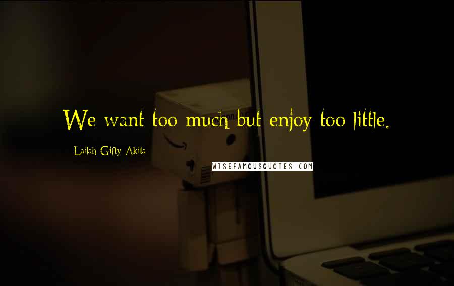 Lailah Gifty Akita Quotes: We want too much but enjoy too little.