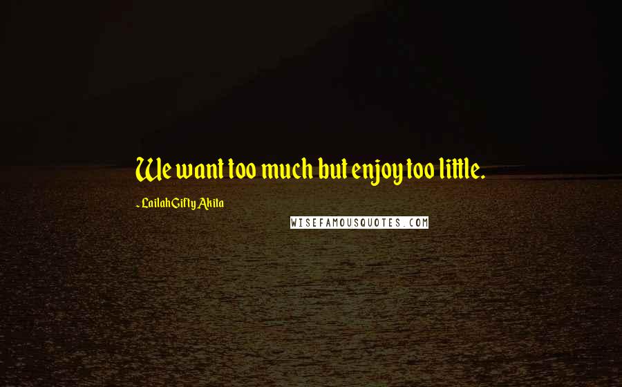 Lailah Gifty Akita Quotes: We want too much but enjoy too little.