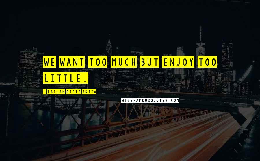 Lailah Gifty Akita Quotes: We want too much but enjoy too little.