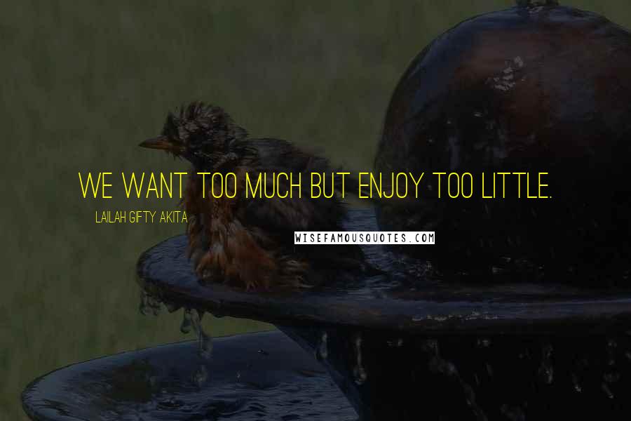 Lailah Gifty Akita Quotes: We want too much but enjoy too little.