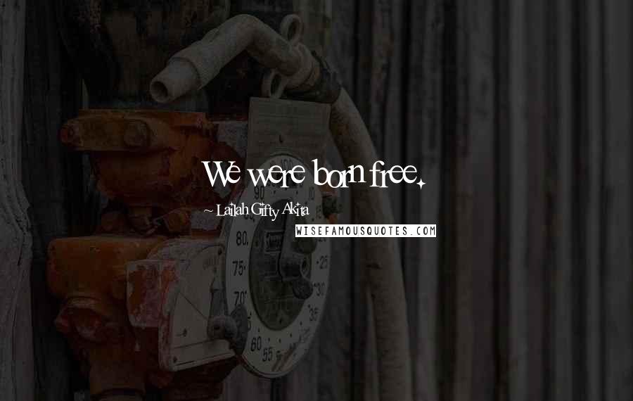 Lailah Gifty Akita Quotes: We were born free.