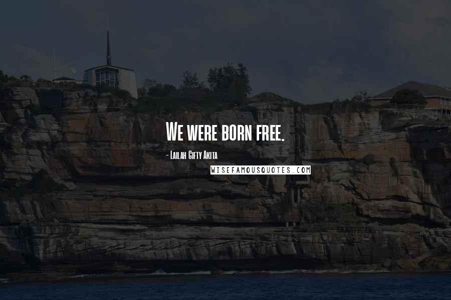 Lailah Gifty Akita Quotes: We were born free.