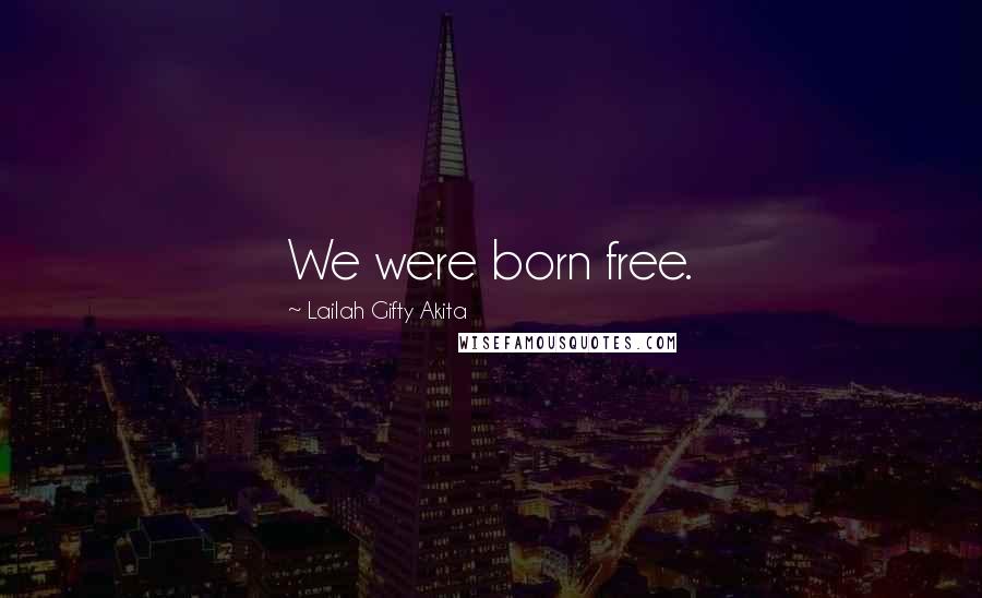 Lailah Gifty Akita Quotes: We were born free.
