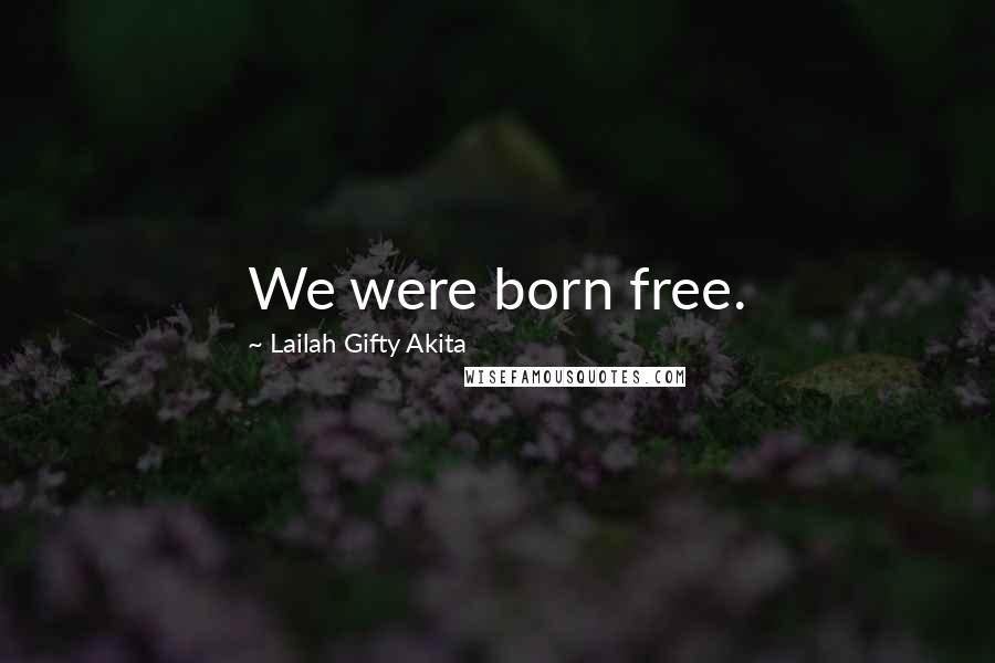 Lailah Gifty Akita Quotes: We were born free.