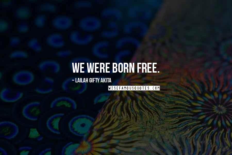 Lailah Gifty Akita Quotes: We were born free.