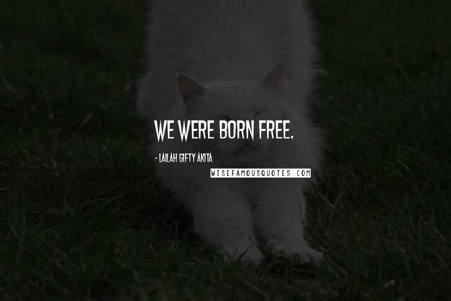 Lailah Gifty Akita Quotes: We were born free.