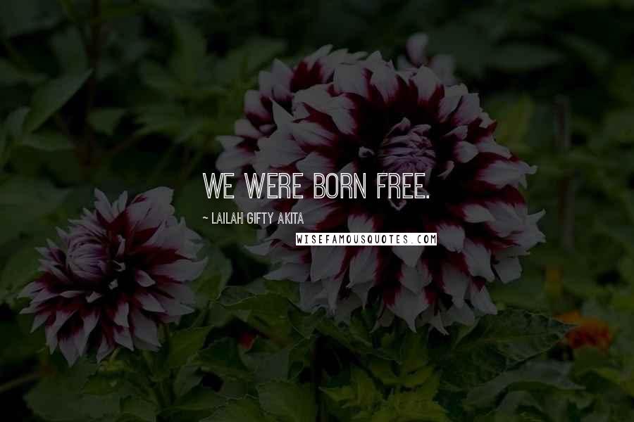 Lailah Gifty Akita Quotes: We were born free.