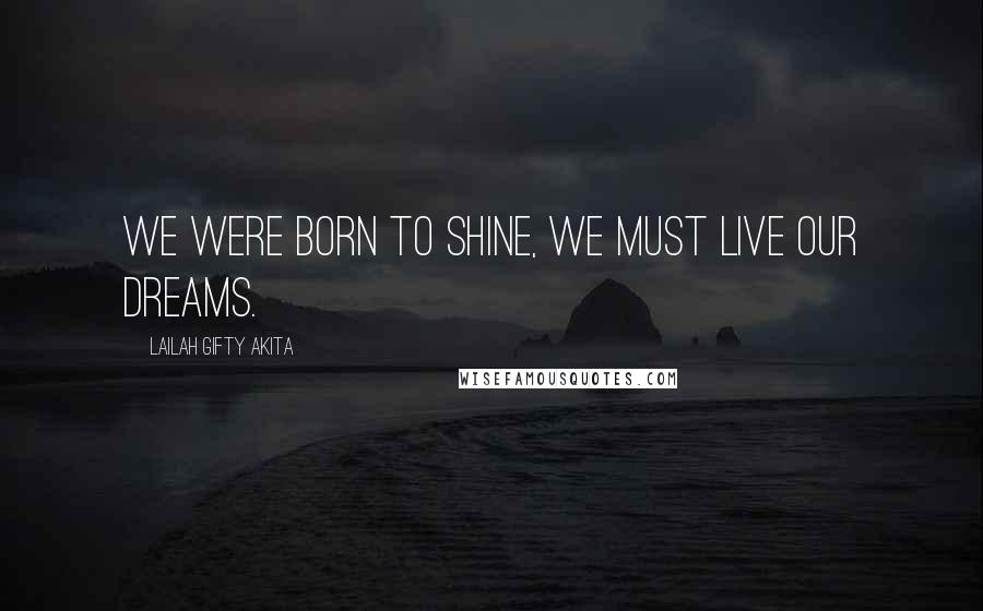 Lailah Gifty Akita Quotes: We were born to shine, we must live our dreams.