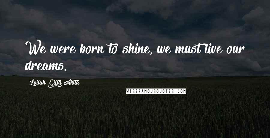 Lailah Gifty Akita Quotes: We were born to shine, we must live our dreams.