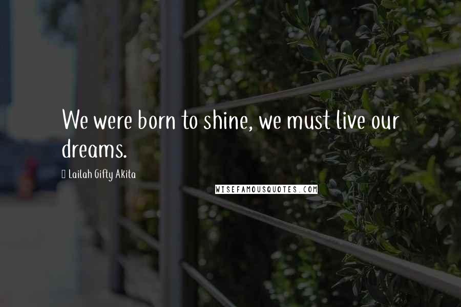 Lailah Gifty Akita Quotes: We were born to shine, we must live our dreams.