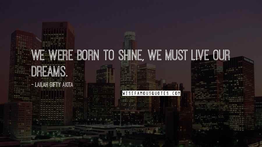 Lailah Gifty Akita Quotes: We were born to shine, we must live our dreams.