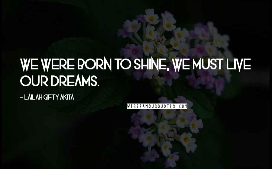 Lailah Gifty Akita Quotes: We were born to shine, we must live our dreams.