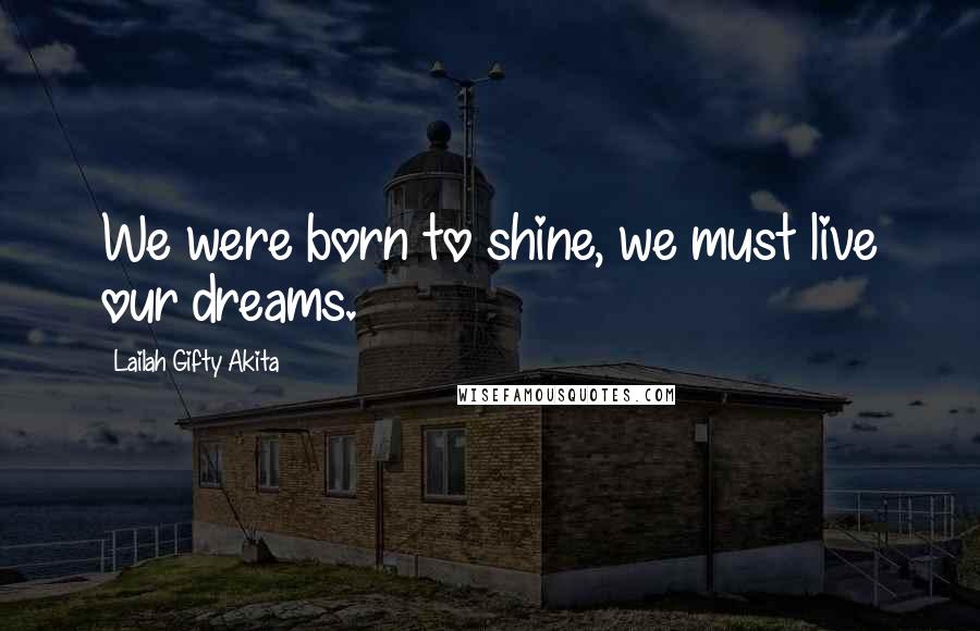 Lailah Gifty Akita Quotes: We were born to shine, we must live our dreams.