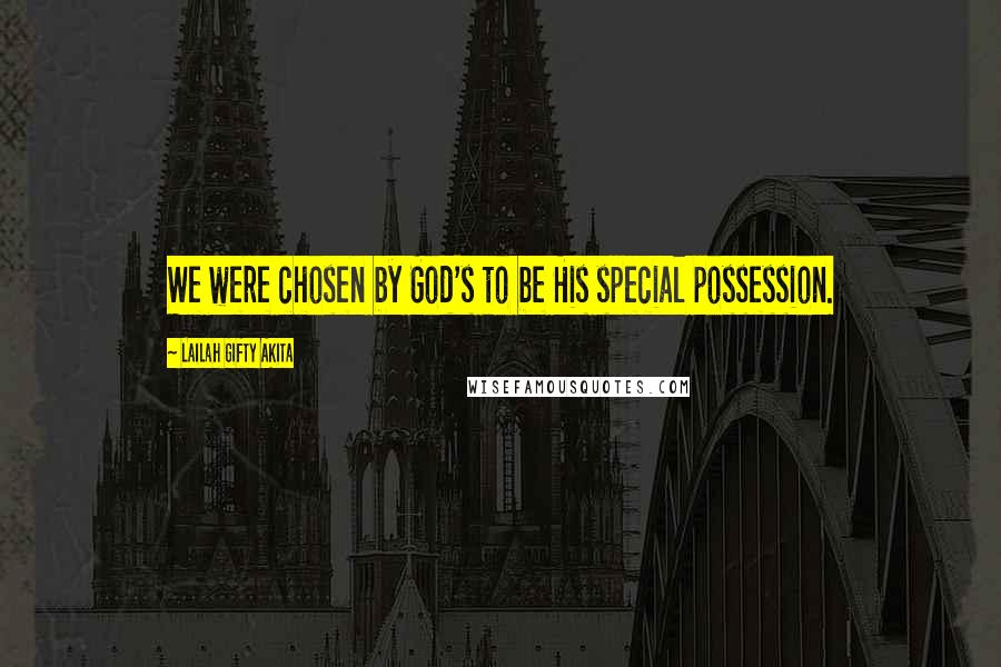 Lailah Gifty Akita Quotes: We were chosen by God's to be His special possession.