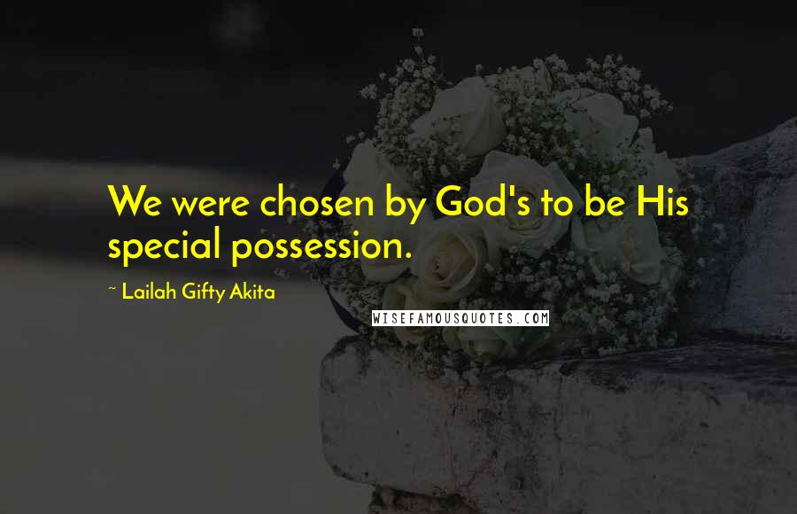 Lailah Gifty Akita Quotes: We were chosen by God's to be His special possession.