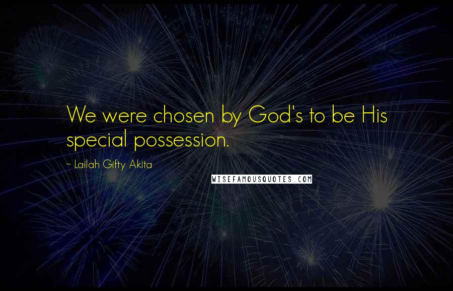 Lailah Gifty Akita Quotes: We were chosen by God's to be His special possession.