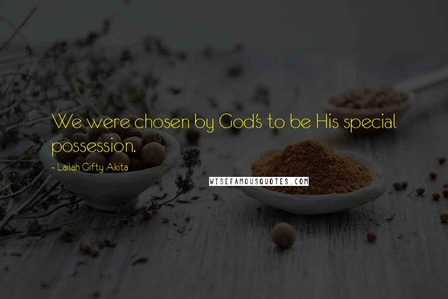Lailah Gifty Akita Quotes: We were chosen by God's to be His special possession.