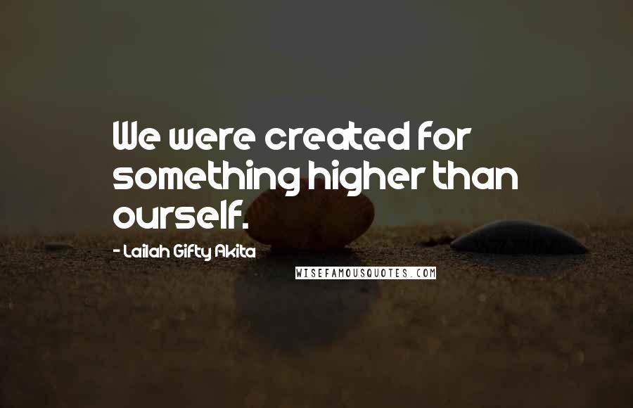 Lailah Gifty Akita Quotes: We were created for something higher than ourself.