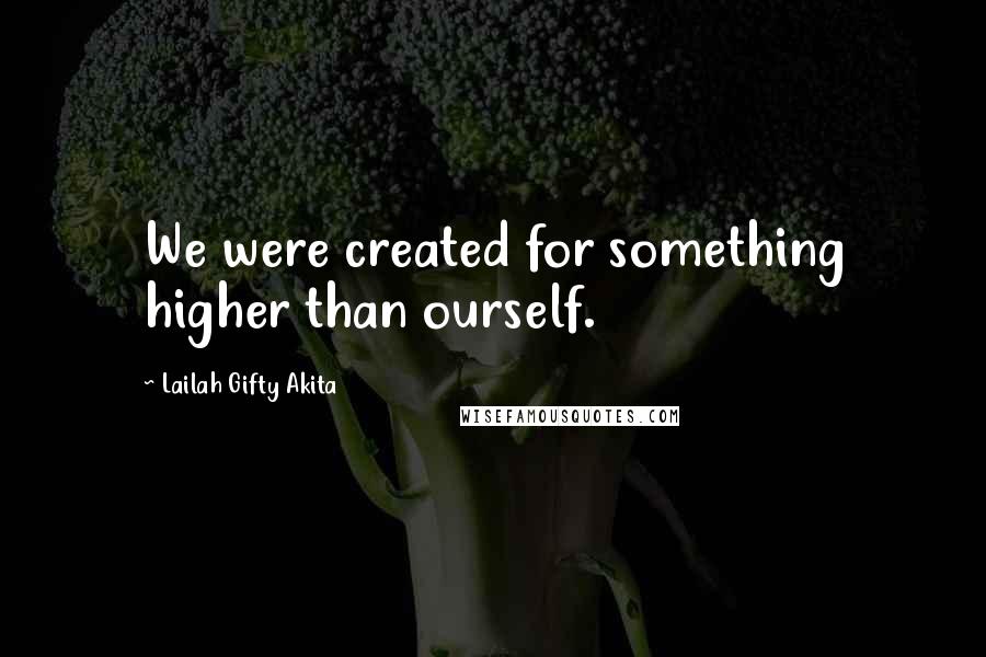 Lailah Gifty Akita Quotes: We were created for something higher than ourself.