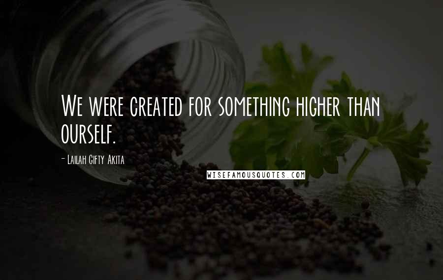 Lailah Gifty Akita Quotes: We were created for something higher than ourself.