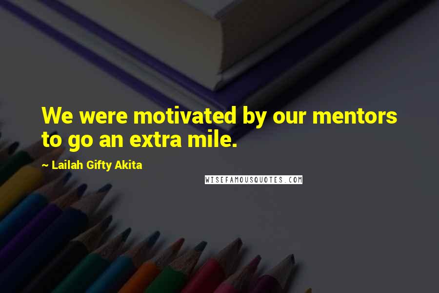 Lailah Gifty Akita Quotes: We were motivated by our mentors to go an extra mile.