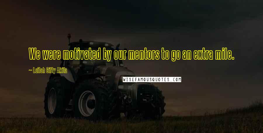 Lailah Gifty Akita Quotes: We were motivated by our mentors to go an extra mile.