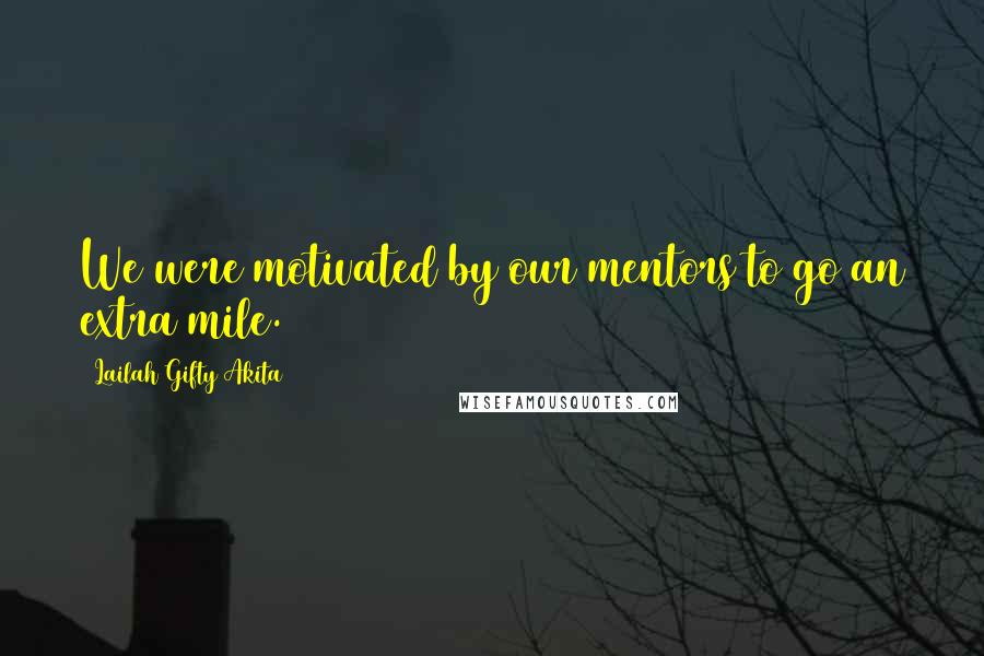 Lailah Gifty Akita Quotes: We were motivated by our mentors to go an extra mile.