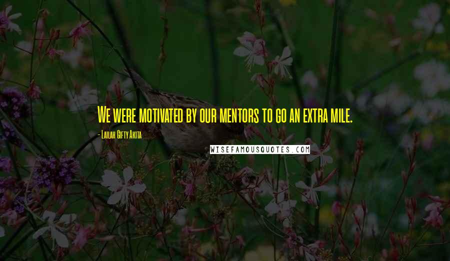 Lailah Gifty Akita Quotes: We were motivated by our mentors to go an extra mile.