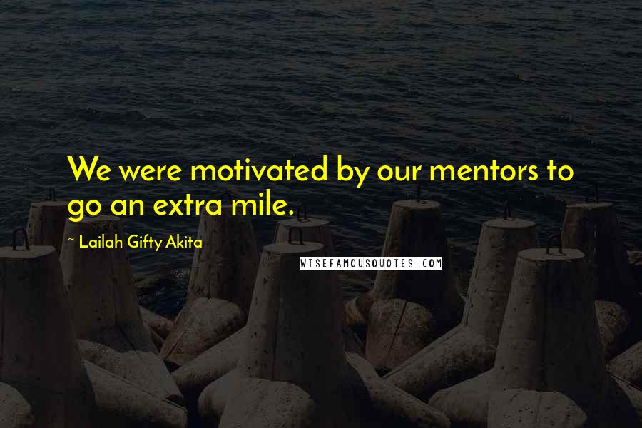 Lailah Gifty Akita Quotes: We were motivated by our mentors to go an extra mile.
