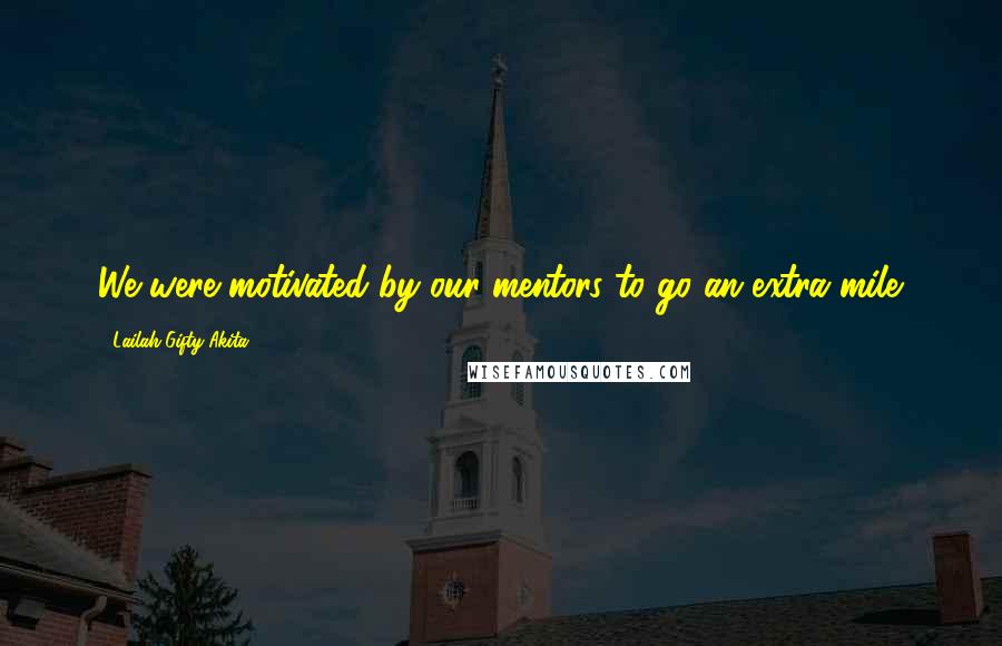Lailah Gifty Akita Quotes: We were motivated by our mentors to go an extra mile.