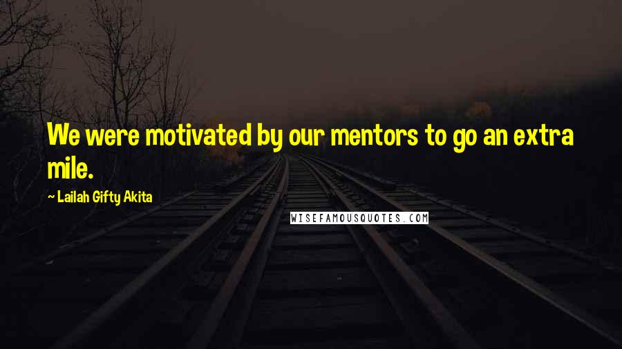 Lailah Gifty Akita Quotes: We were motivated by our mentors to go an extra mile.